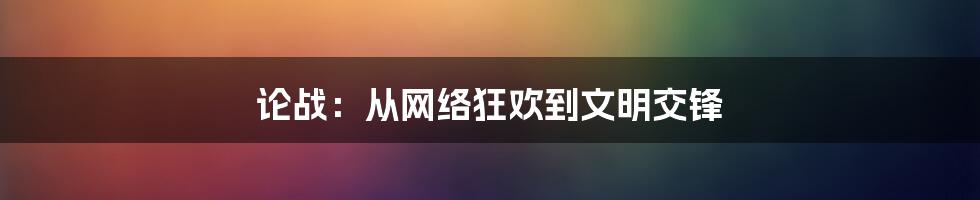 论战：从网络狂欢到文明交锋