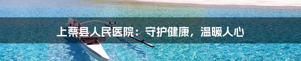 上蔡县人民医院：守护健康，温暖人心