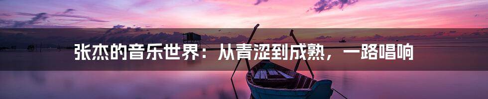 张杰的音乐世界：从青涩到成熟，一路唱响