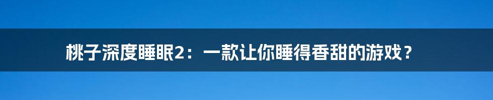 桃子深度睡眠2：一款让你睡得香甜的游戏？