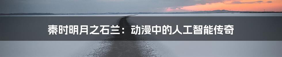 秦时明月之石兰：动漫中的人工智能传奇