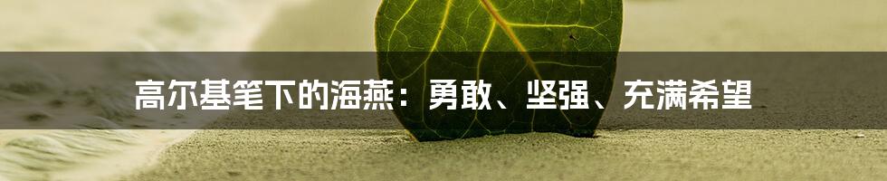 高尔基笔下的海燕：勇敢、坚强、充满希望