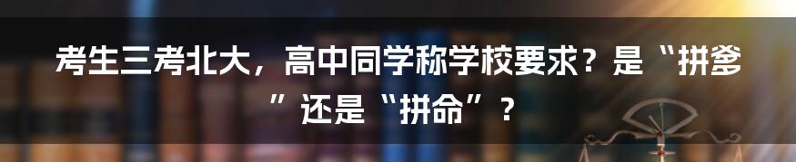 考生三考北大，高中同学称学校要求？是“拼爹”还是“拼命”？