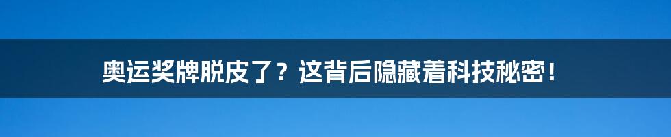 奥运奖牌脱皮了？这背后隐藏着科技秘密！