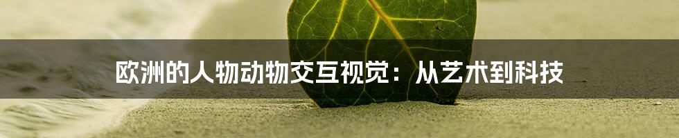 欧洲的人物动物交互视觉：从艺术到科技