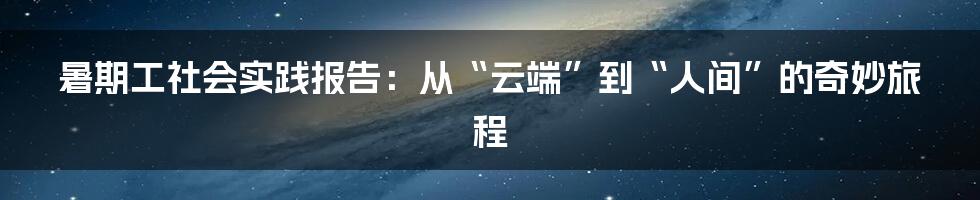 暑期工社会实践报告：从“云端”到“人间”的奇妙旅程