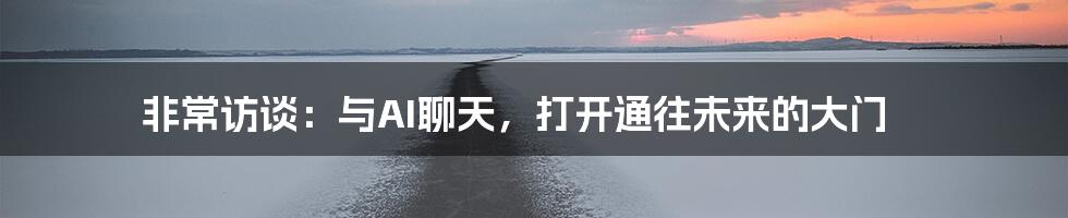 非常访谈：与AI聊天，打开通往未来的大门