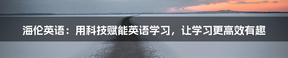 海伦英语：用科技赋能英语学习，让学习更高效有趣