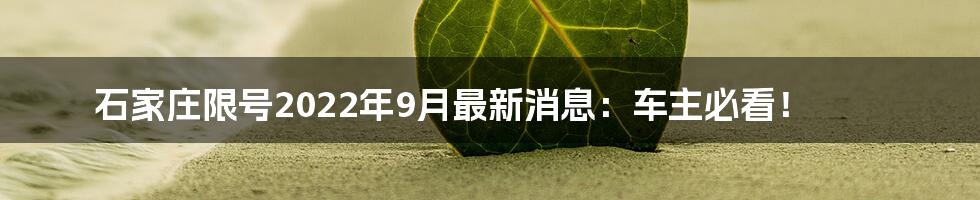 石家庄限号2022年9月最新消息：车主必看！