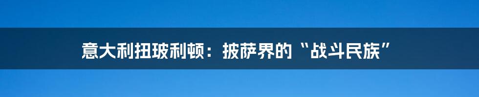 意大利扭玻利顿：披萨界的“战斗民族”