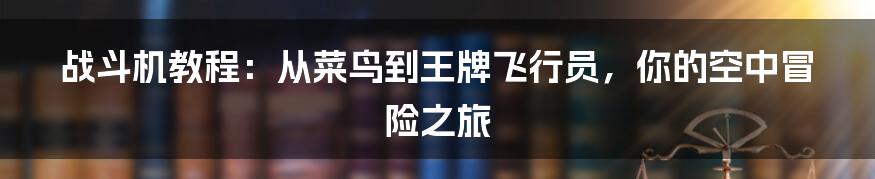 战斗机教程：从菜鸟到王牌飞行员，你的空中冒险之旅