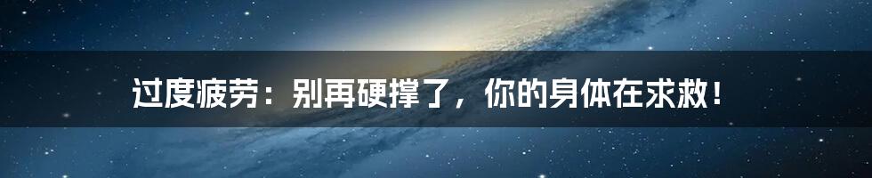 过度疲劳：别再硬撑了，你的身体在求救！