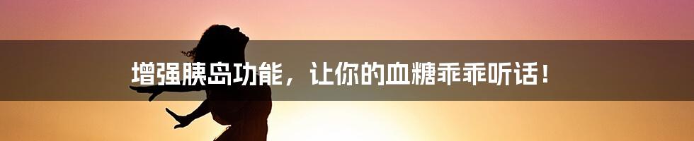 增强胰岛功能，让你的血糖乖乖听话！