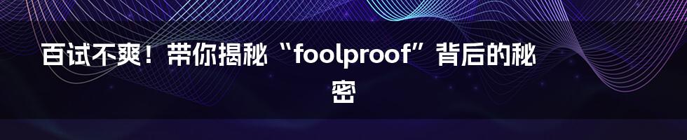 百试不爽！带你揭秘“foolproof”背后的秘密