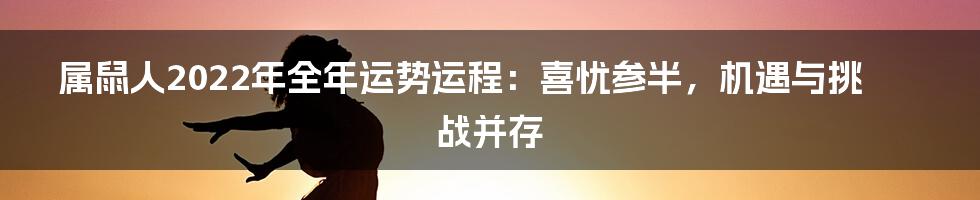 属鼠人2022年全年运势运程：喜忧参半，机遇与挑战并存