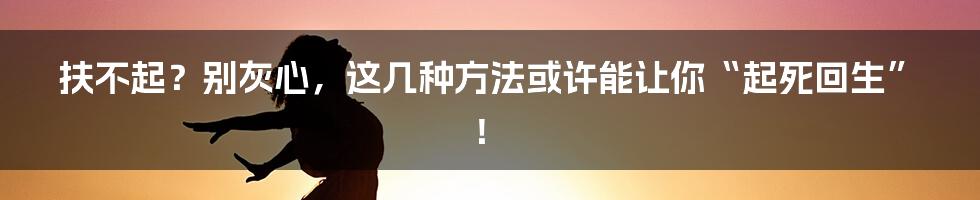 扶不起？别灰心，这几种方法或许能让你“起死回生”！