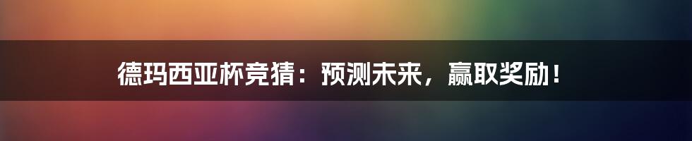 德玛西亚杯竞猜：预测未来，赢取奖励！