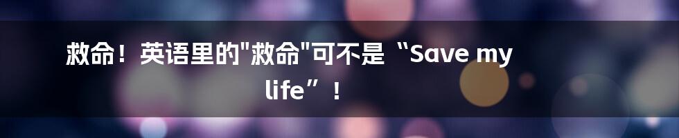 救命！英语里的"救命"可不是“Save my life”！