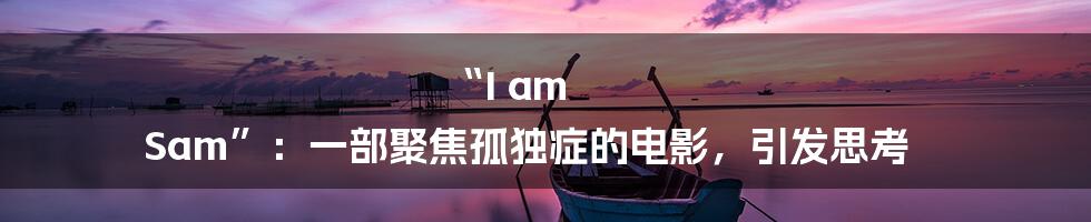 “I am Sam”：一部聚焦孤独症的电影，引发思考