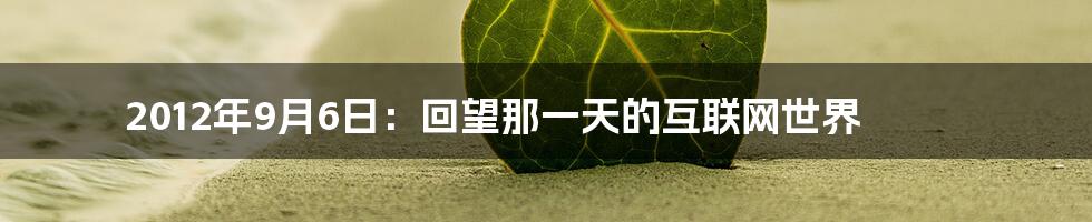 2012年9月6日：回望那一天的互联网世界