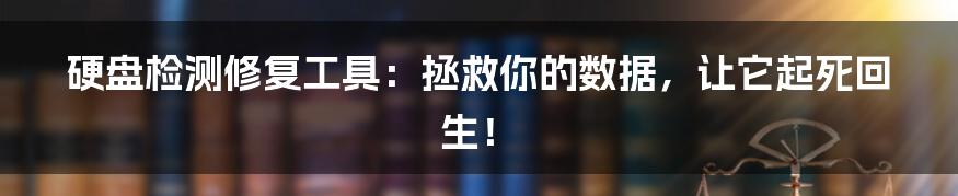 硬盘检测修复工具：拯救你的数据，让它起死回生！