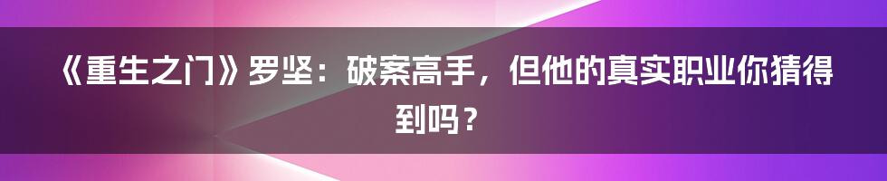 《重生之门》罗坚：破案高手，但他的真实职业你猜得到吗？