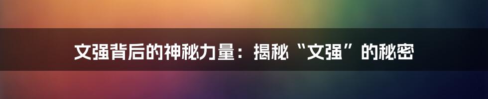 文强背后的神秘力量：揭秘“文强”的秘密