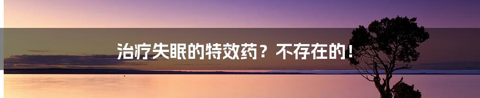 治疗失眠的特效药？不存在的！