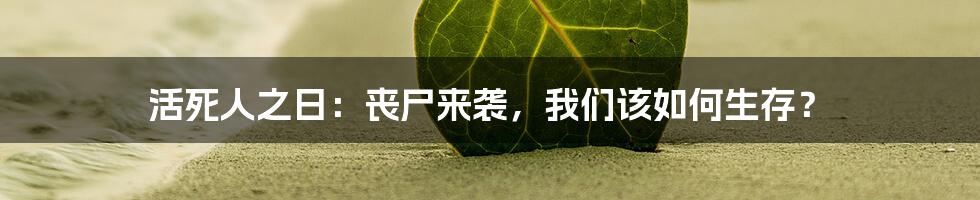 活死人之日：丧尸来袭，我们该如何生存？