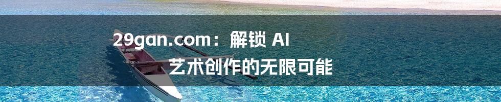 29gan.com：解锁 AI 艺术创作的无限可能