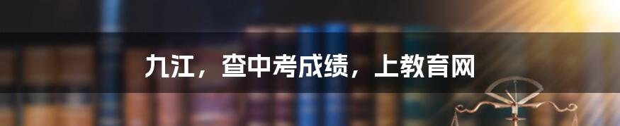 九江，查中考成绩，上教育网