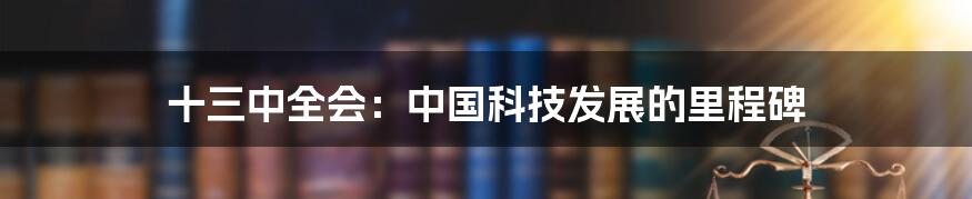 十三中全会：中国科技发展的里程碑