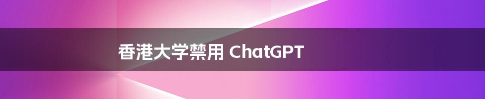 香港大学禁用 ChatGPT