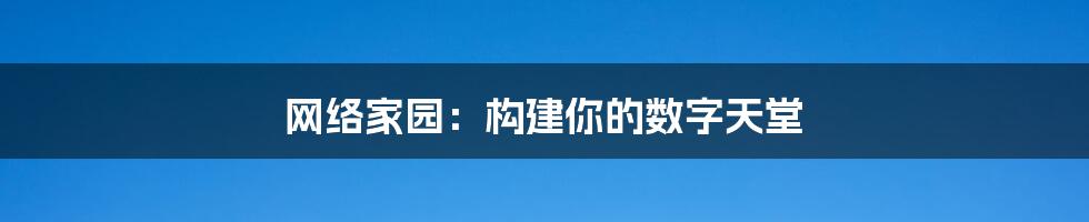 网络家园：构建你的数字天堂