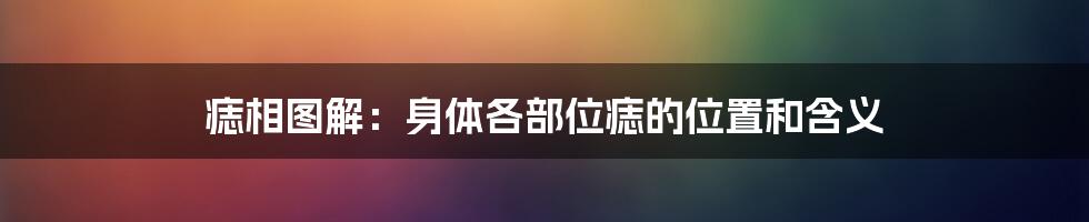 痣相图解：身体各部位痣的位置和含义