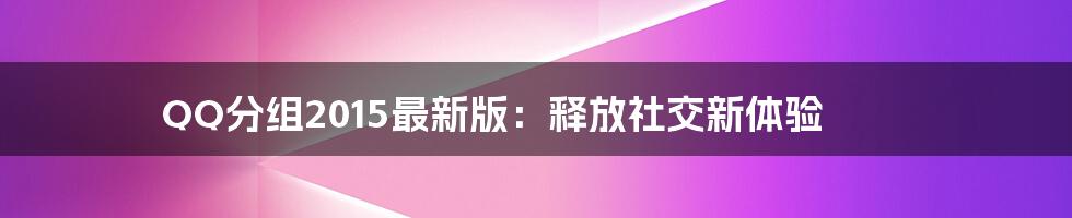 QQ分组2015最新版：释放社交新体验