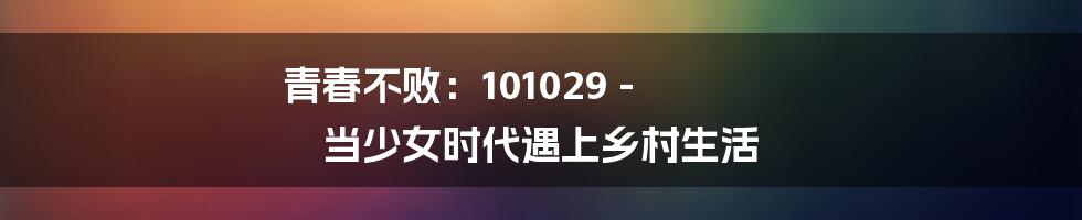 青春不败：101029 - 当少女时代遇上乡村生活