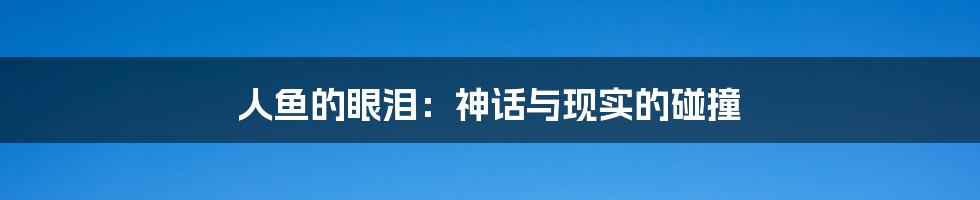 人鱼的眼泪：神话与现实的碰撞