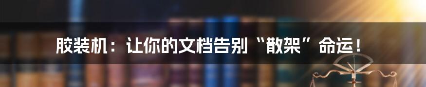 胶装机：让你的文档告别“散架”命运！