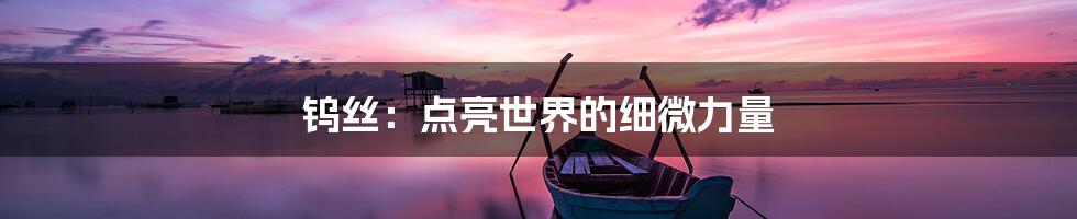 钨丝：点亮世界的细微力量