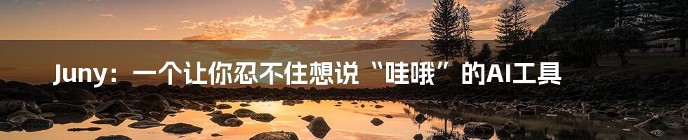 Juny：一个让你忍不住想说“哇哦”的AI工具