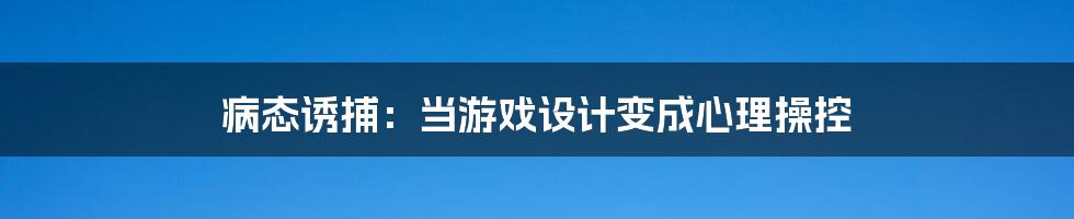 病态诱捕：当游戏设计变成心理操控