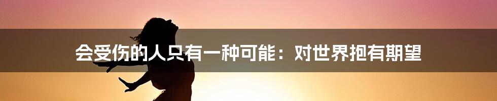 会受伤的人只有一种可能：对世界抱有期望