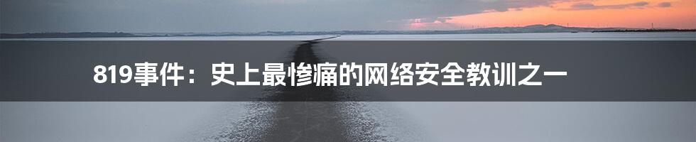 819事件：史上最惨痛的网络安全教训之一