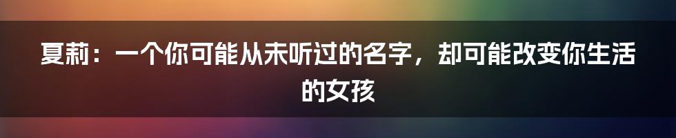 夏莉：一个你可能从未听过的名字，却可能改变你生活的女孩