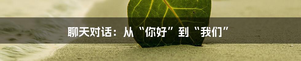 聊天对话：从“你好”到“我们”