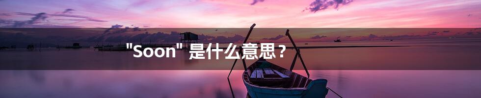 "Soon" 是什么意思？