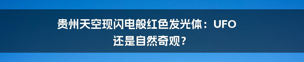 贵州天空现闪电般红色发光体：UFO 还是自然奇观？