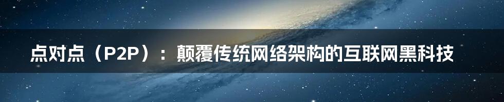 点对点（P2P）：颠覆传统网络架构的互联网黑科技