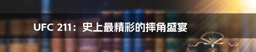 UFC 211：史上最精彩的摔角盛宴